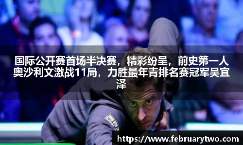 国际公开赛首场半决赛，精彩纷呈，前史第一人奥沙利文激战11局，力胜最年青排名赛冠军吴宜泽